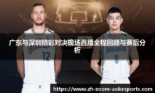广东与深圳精彩对决现场直播全程回顾与赛后分析