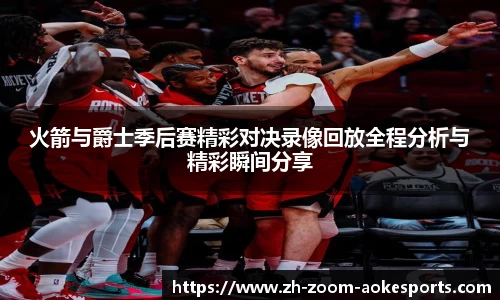 火箭与爵士季后赛精彩对决录像回放全程分析与精彩瞬间分享