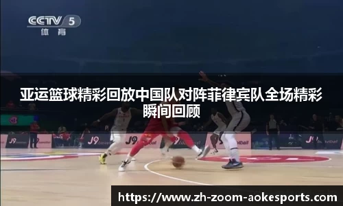 亚运篮球精彩回放中国队对阵菲律宾队全场精彩瞬间回顾