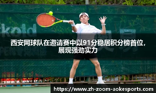 西安网球队在邀请赛中以91分稳居积分榜首位,展现强劲实力
